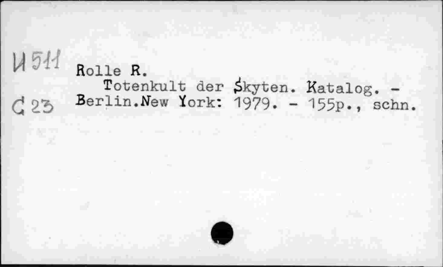 ﻿-	Rolle R.
Totenkult der £kyten. Katalog. -£	Berlin.Hew York: 1979. - 155p., sehn.